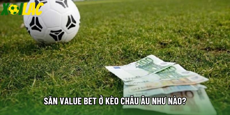 Săn Value Bet ở kèo châu Âu như nào? Săn Value Bet ở kèo châu Âu như nào?