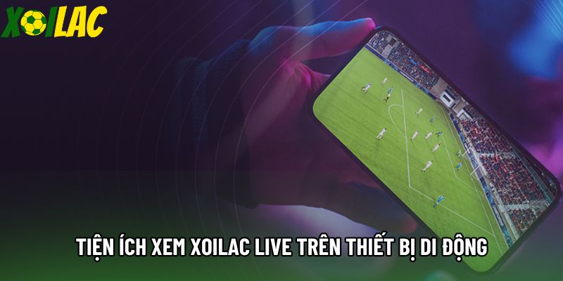 Tiện ích xem xoilac live trên thiết bị di động Tiện ích xem xoilac live trên thiết bị di động
