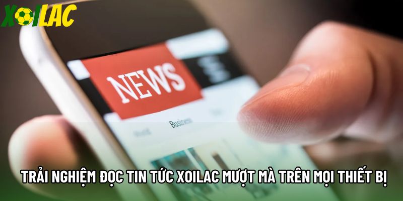 Trải nghiệm đọc tin tức xoilac mượt mà trên mọi thiết bị Trải nghiệm đọc tin tức xoilac mượt mà trên mọi thiết bị