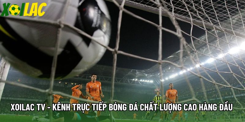Xoilac Tv - Kênh Trực Tiếp Bóng Đá Chất Lượng Cao Hàng Đầu